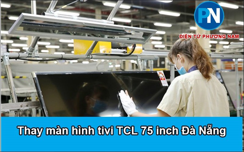 Thay màn hình tivi TCL 75 inch Đà Nẵng