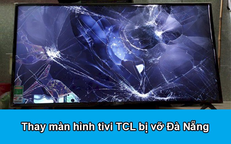 Thay màn hình tivi TCL bị vỡ Đà Nẵng